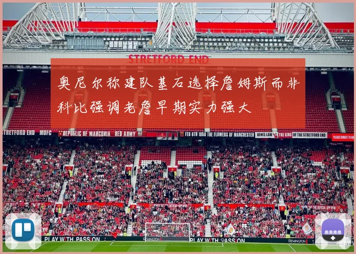 奥尼尔称建队基石选择詹姆斯而非科比强调老詹早期实力强大