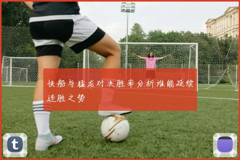 快船与猛龙对决胜率分析谁能延续连胜之势