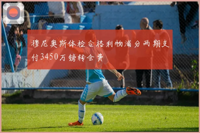 穆尼奥斯体检合格利物浦分两期支付3450万镑转会费