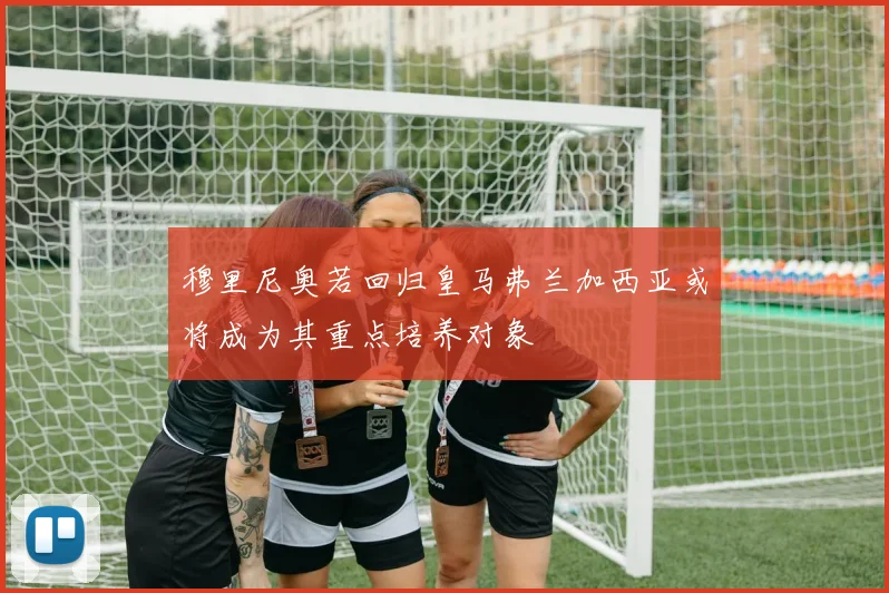 穆里尼奥若回归皇马弗兰加西亚或将成为其重点培养对象