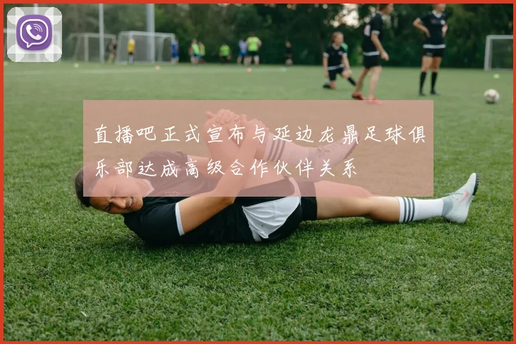 直播吧正式宣布与延边龙鼎足球俱乐部达成高级合作伙伴关系